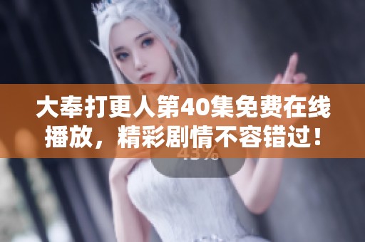 大奉打更人第40集免费在线播放，精彩剧情不容错过！