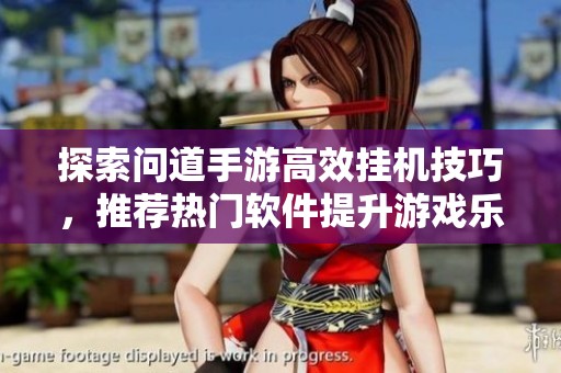 探索问道手游高效挂机技巧，推荐热门软件提升游戏乐趣与效率