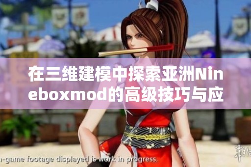 在三维建模中探索亚洲Nineboxmod的高级技巧与应用