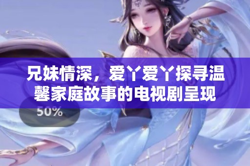 兄妹情深，爱丫爱丫探寻温馨家庭故事的电视剧呈现