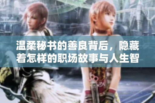 温柔秘书的善良背后，隐藏着怎样的职场故事与人生智慧