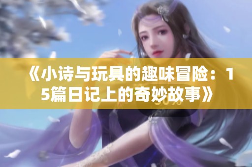 《小诗与玩具的趣味冒险：15篇日记上的奇妙故事》