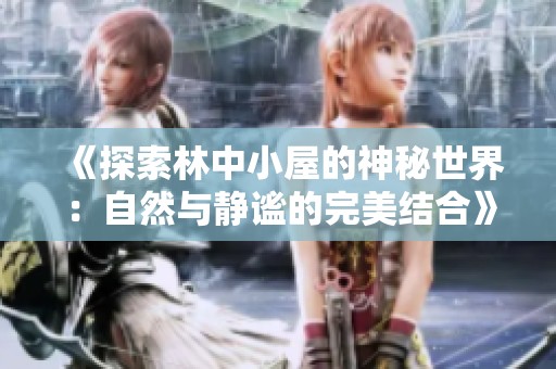 《探索林中小屋的神秘世界：自然与静谧的完美结合》