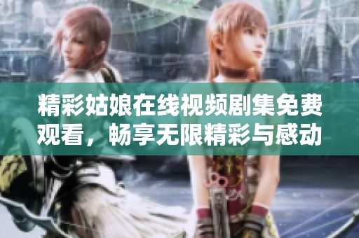 精彩姑娘在线视频剧集免费观看，畅享无限精彩与感动！