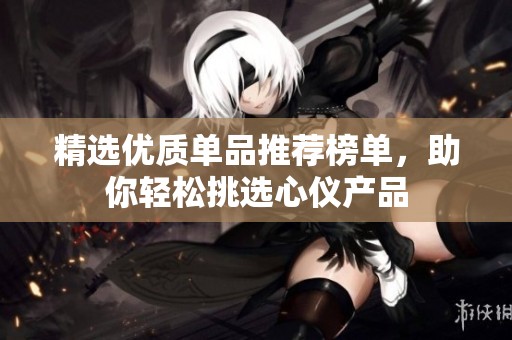 精选优质单品推荐榜单，助你轻松挑选心仪产品