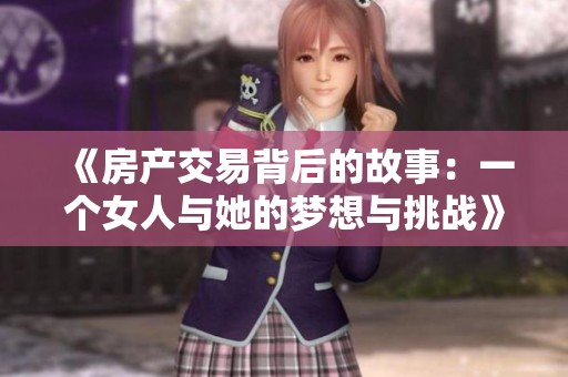 《房产交易背后的故事：一个女人与她的梦想与挑战》