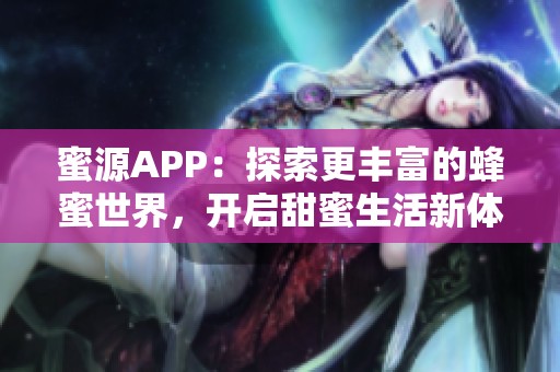 蜜源APP：探索更丰富的蜂蜜世界，开启甜蜜生活新体验