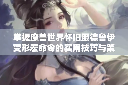 掌握魔兽世界怀旧服德鲁伊变形宏命令的实用技巧与策略
