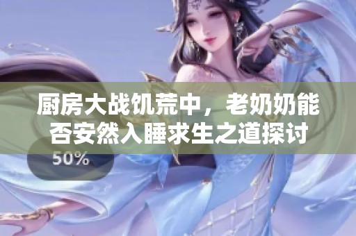 厨房大战饥荒中，老奶奶能否安然入睡求生之道探讨
