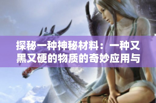 探秘一种神秘材料：一种又黑又硬的物质的奇妙应用与特性