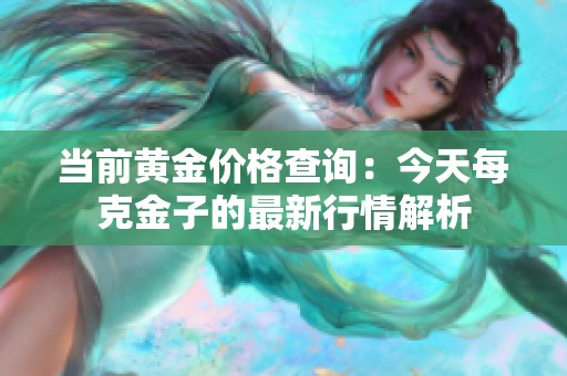 当前黄金价格查询：今天每克金子的最新行情解析