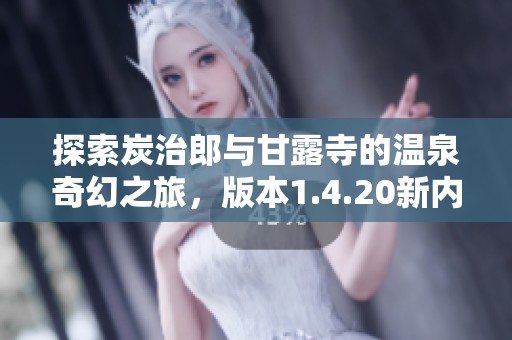 探索炭治郎与甘露寺的温泉奇幻之旅，版本1.4.20新内容揭秘