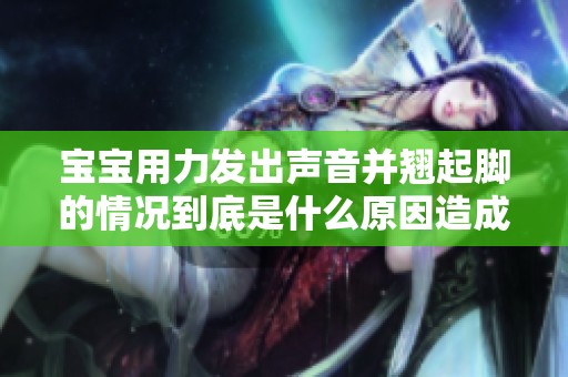 宝宝用力发出声音并翘起脚的情况到底是什么原因造成的呢