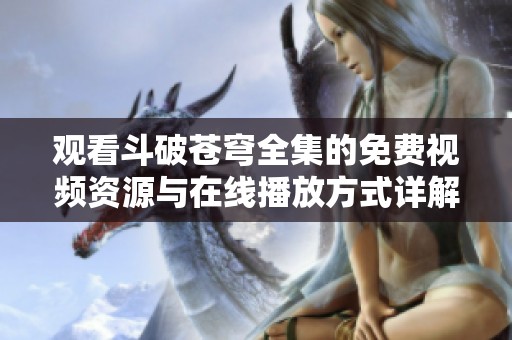 观看斗破苍穹全集的免费视频资源与在线播放方式详解