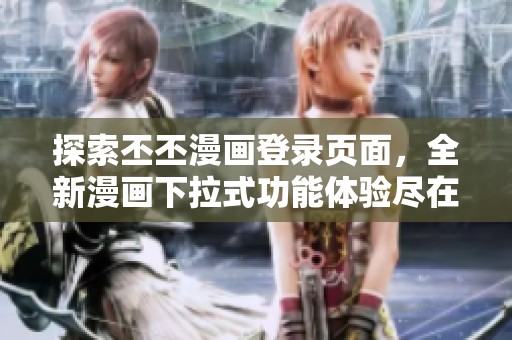 探索丕丕漫画登录页面，全新漫画下拉式功能体验尽在掌握