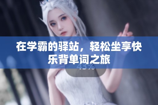 在学霸的驿站，轻松坐享快乐背单词之旅