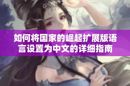 如何将国家的崛起扩展版语言设置为中文的详细指南