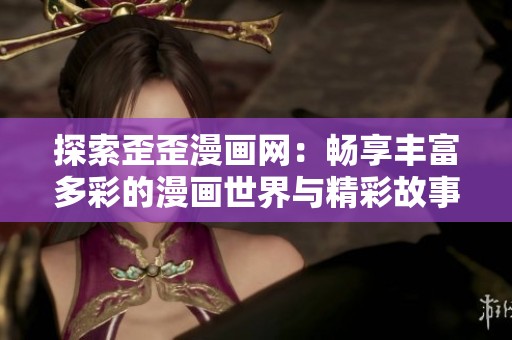 探索歪歪漫画网：畅享丰富多彩的漫画世界与精彩故事