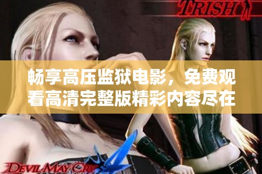 畅享高压监狱电影，免费观看高清完整版精彩内容尽在其中