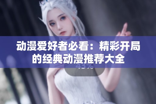 动漫爱好者必看：精彩开局的经典动漫推荐大全