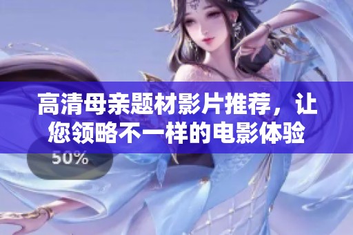 高清母亲题材影片推荐，让您领略不一样的电影体验