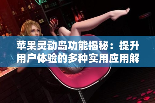 苹果灵动岛功能揭秘：提升用户体验的多种实用应用解析