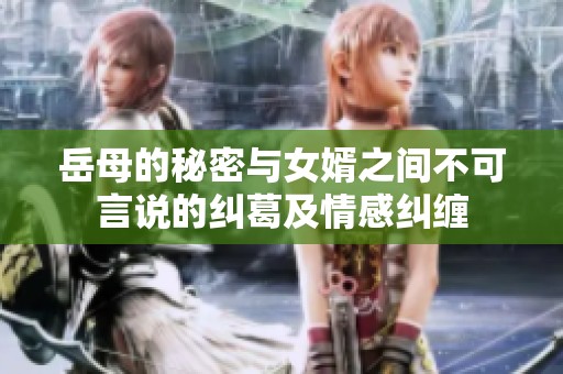 岳母的秘密与女婿之间不可言说的纠葛及情感纠缠