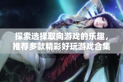 探索选择取向游戏的乐趣，推荐多款精彩好玩游戏合集