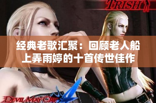 经典老歌汇聚：回顾老人船上弄雨婷的十首传世佳作