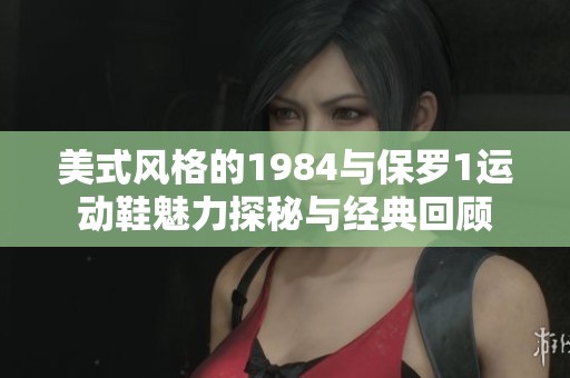 美式风格的1984与保罗1运动鞋魅力探秘与经典回顾