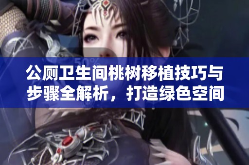 公厕卫生间桃树移植技巧与步骤全解析，打造绿色空间新体验
