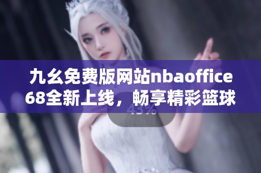 九幺免费版网站nbaoffice68全新上线，畅享精彩篮球赛事体验