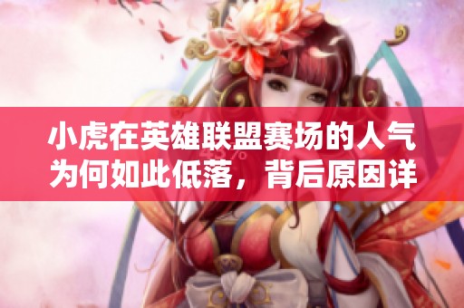 小虎在英雄联盟赛场的人气为何如此低落，背后原因详解