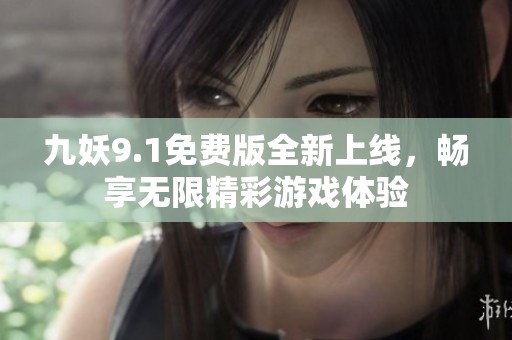 九妖9.1免费版全新上线，畅享无限精彩游戏体验