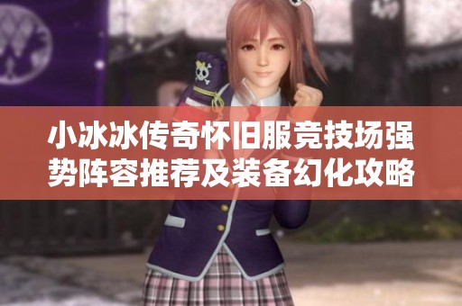 小冰冰传奇怀旧服竞技场强势阵容推荐及装备幻化攻略分享