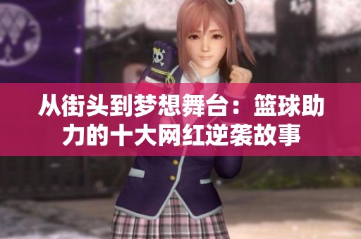 从街头到梦想舞台：篮球助力的十大网红逆袭故事