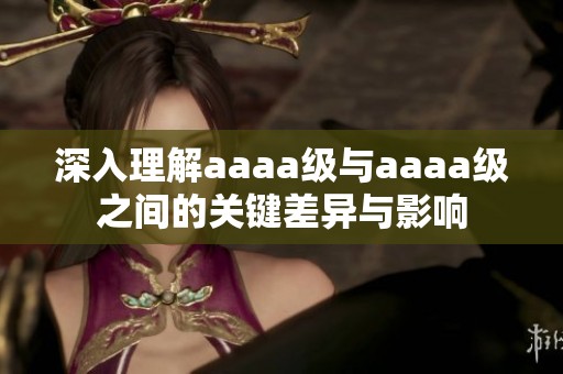 深入理解aaaa级与aaaa级之间的关键差异与影响