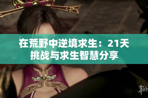 在荒野中逆境求生：21天挑战与求生智慧分享