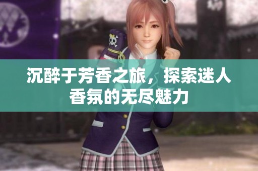 沉醉于芳香之旅，探索迷人香氛的无尽魅力