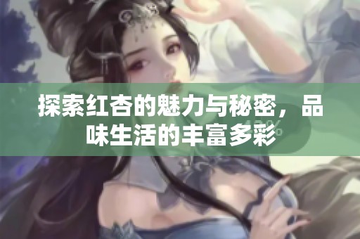 探索红杏的魅力与秘密，品味生活的丰富多彩