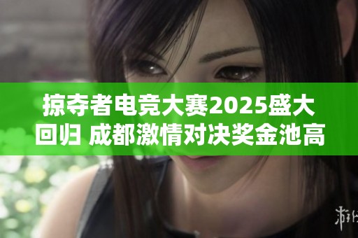 掠夺者电竞大赛2025盛大回归 成都激情对决奖金池高达25万元