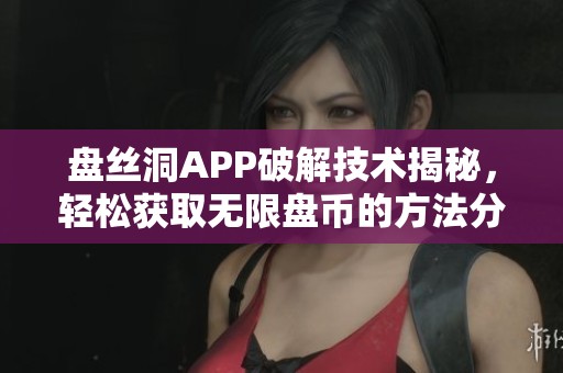 盘丝洞APP破解技术揭秘，轻松获取无限盘币的方法分享
