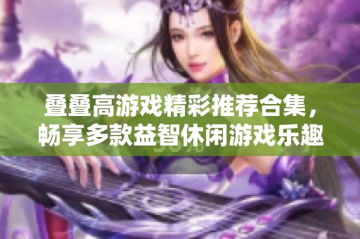 叠叠高游戏精彩推荐合集，畅享多款益智休闲游戏乐趣