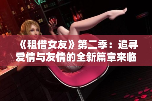 《租借女友》第二季：追寻爱情与友情的全新篇章来临