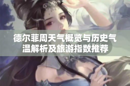 德尔菲周天气概览与历史气温解析及旅游指数推荐