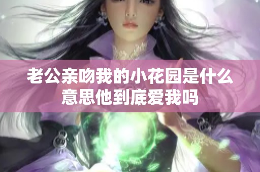 老公亲吻我的小花园是什么意思他到底爱我吗