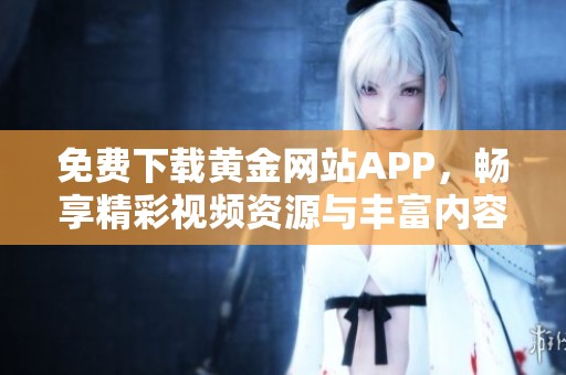 免费下载黄金网站APP，畅享精彩视频资源与丰富内容