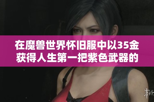 在魔兽世界怀旧服中以35金获得人生第一把紫色武器的经历分享