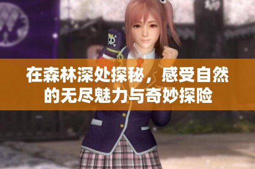 在森林深处探秘，感受自然的无尽魅力与奇妙探险