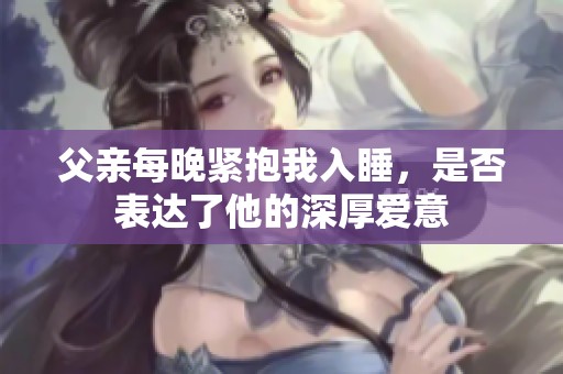 父亲每晚紧抱我入睡，是否表达了他的深厚爱意